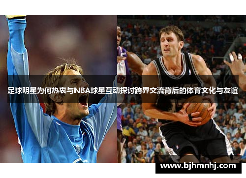 足球明星为何热衷与NBA球星互动探讨跨界交流背后的体育文化与友谊